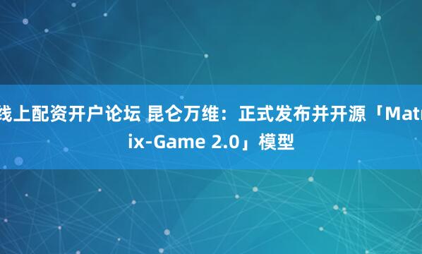 线上配资开户论坛 昆仑万维：正式发布并开源「Matrix-Game 2.0」模型