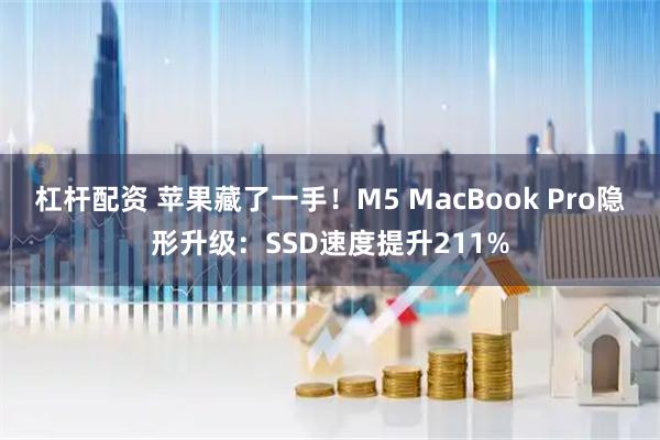 杠杆配资 苹果藏了一手！M5 MacBook Pro隐形升级：SSD速度提升211%