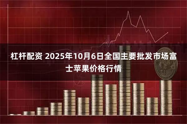 杠杆配资 2025年10月6日全国主要批发市场富士苹果价格行情