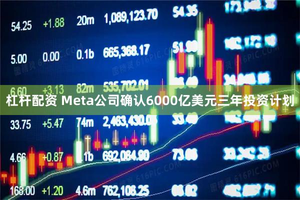 杠杆配资 Meta公司确认6000亿美元三年投资计划