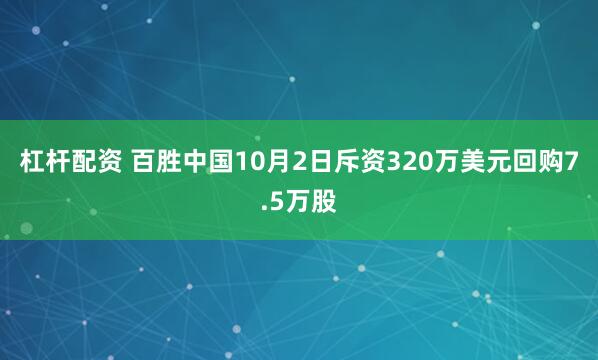 杠杆配资 百胜中国10月2日斥资320万美元回购7.5万股