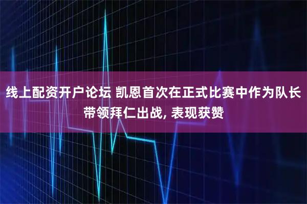 线上配资开户论坛 凯恩首次在正式比赛中作为队长带领拜仁出战, 表现获赞