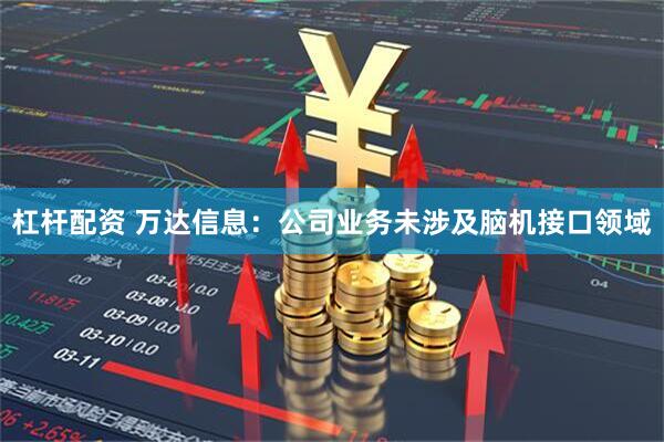 杠杆配资 万达信息：公司业务未涉及脑机接口领域